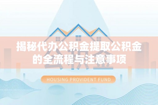 镶黄旗揭秘代办公积金提取公积金的全流程与注意事项