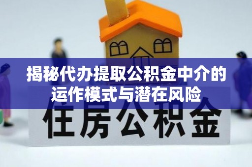 镶黄旗揭秘代办提取公积金中介的运作模式与潜在风险