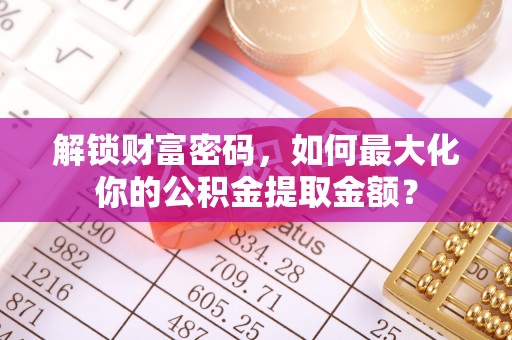 镶黄旗解锁财富密码，如何最大化你的公积金提取金额？