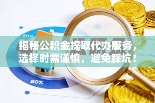 镶黄旗揭秘公积金提取代办服务，选择时需谨慎，避免踩坑！