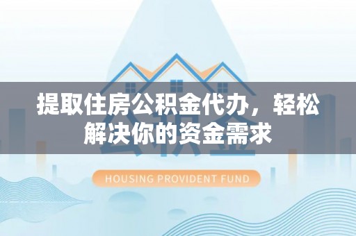 镶黄旗提取住房公积金代办，轻松解决你的资金需求