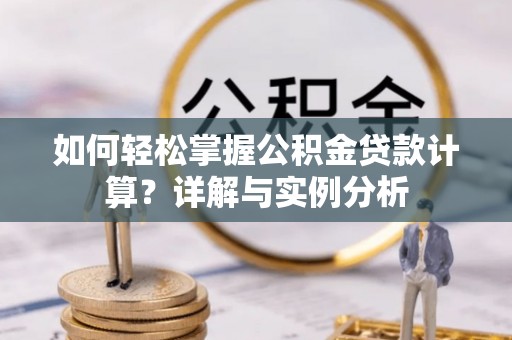 镶黄旗如何轻松掌握公积金贷款计算？详解与实例分析