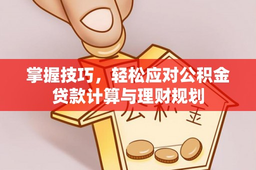 镶黄旗掌握技巧，轻松应对公积金贷款计算与理财规划