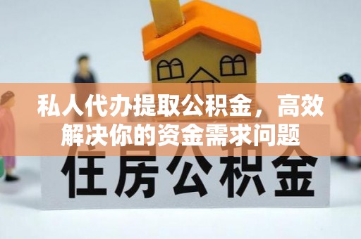 镶黄旗私人代办提取公积金，高效解决你的资金需求问题