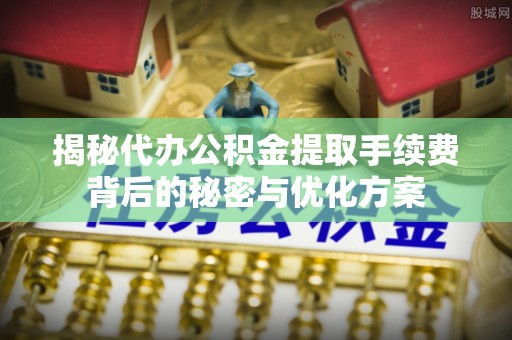 镶黄旗揭秘代办公积金提取手续费背后的秘密与优化方案
