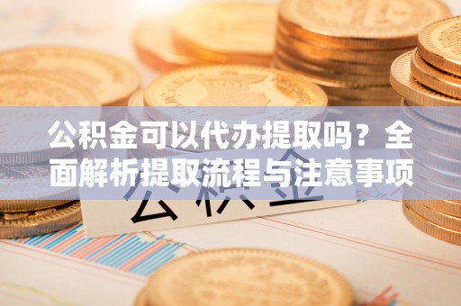 镶黄旗公积金可以代办提取吗？全面解析提取流程与注意事项
