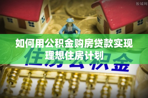镶黄旗如何用公积金购房贷款实现理想住房计划