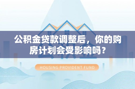 镶黄旗公积金贷款调整后，你的购房计划会受影响吗？
