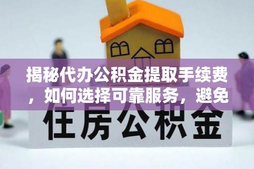 镶黄旗揭秘代办公积金提取手续费，如何选择可靠服务，避免隐形陷阱