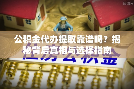 镶黄旗公积金代办提取靠谱吗？揭秘背后真相与选择指南
