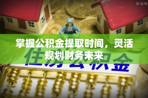 镶黄旗掌握公积金提取时间，灵活规划财务未来