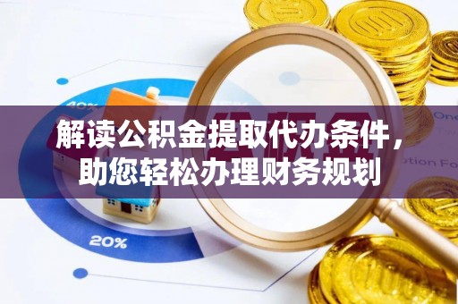 镶黄旗解读公积金提取代办条件，助您轻松办理财务规划