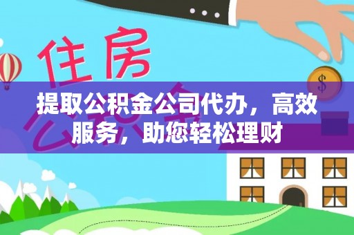 镶黄旗提取公积金公司代办，高效服务，助您轻松理财