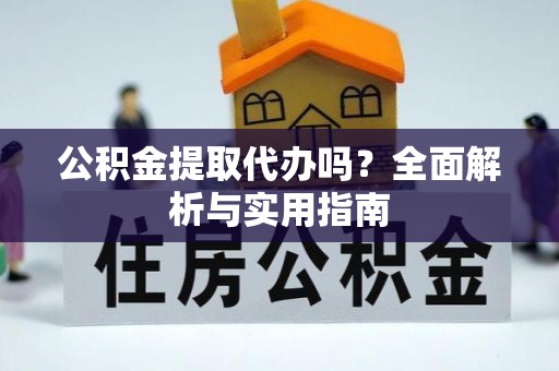 镶黄旗公积金提取代办吗？全面解析与实用指南