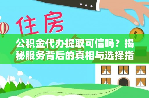 镶黄旗公积金代办提取可信吗？揭秘服务背后的真相与选择指南