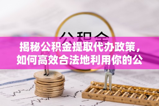 镶黄旗揭秘公积金提取代办政策，如何高效合法地利用你的公积金