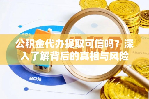 镶黄旗公积金代办提取可信吗？深入了解背后的真相与风险