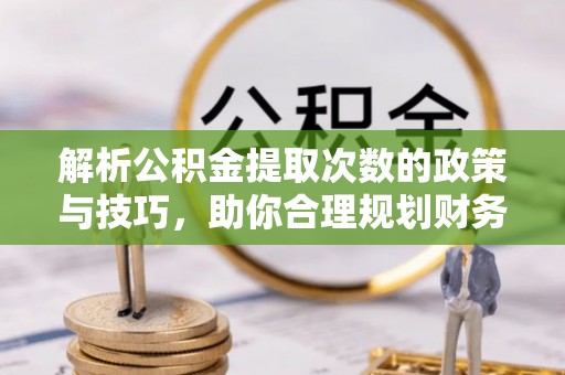 镶黄旗解析公积金提取次数的政策与技巧，助你合理规划财务未来
