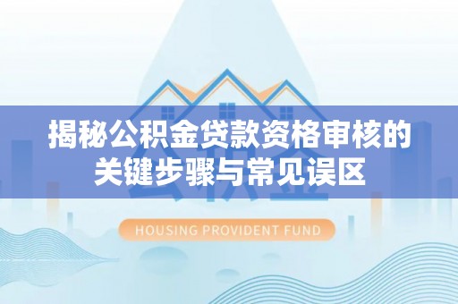 镶黄旗揭秘公积金贷款资格审核的关键步骤与常见误区