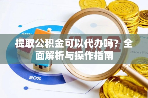 镶黄旗提取公积金可以代办吗？全面解析与操作指南
