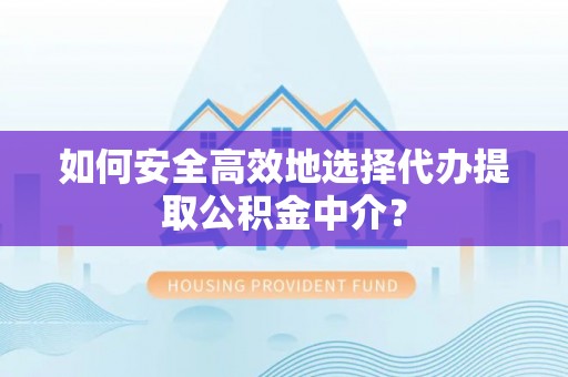 镶黄旗如何安全高效地选择代办提取公积金中介？