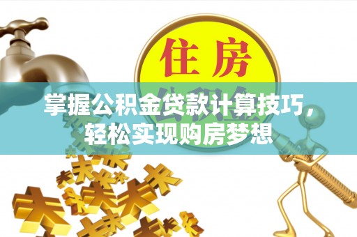 镶黄旗掌握公积金贷款计算技巧，轻松实现购房梦想