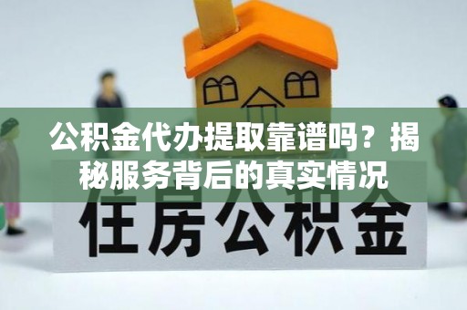 镶黄旗公积金代办提取靠谱吗？揭秘服务背后的真实情况