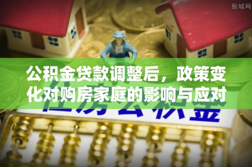 镶黄旗公积金贷款调整后，政策变化对购房家庭的影响与应对策略