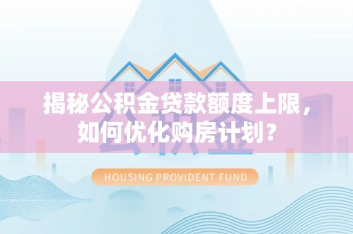 镶黄旗揭秘公积金贷款额度上限，如何优化购房计划？