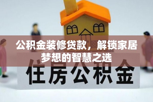 镶黄旗公积金装修贷款，解锁家居梦想的智慧之选