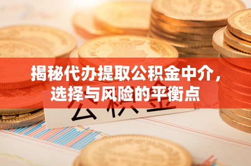 镶黄旗揭秘代办提取公积金中介，选择与风险的平衡点