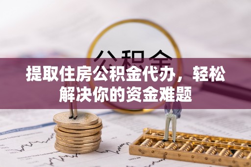 镶黄旗提取住房公积金代办，轻松解决你的资金难题