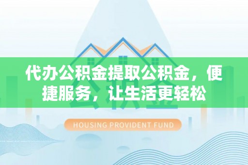 镶黄旗代办公积金提取公积金，便捷服务，让生活更轻松
