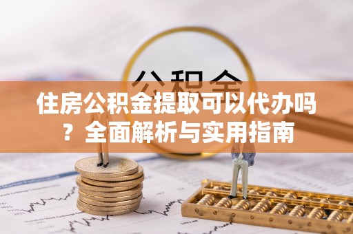 镶黄旗住房公积金提取可以代办吗？全面解析与实用指南