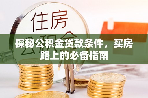 镶黄旗探秘公积金贷款条件，买房路上的必备指南