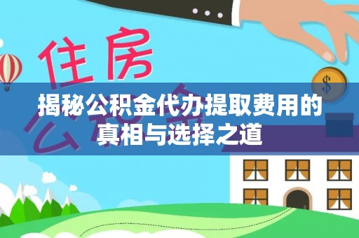镶黄旗揭秘公积金代办提取费用的真相与选择之道