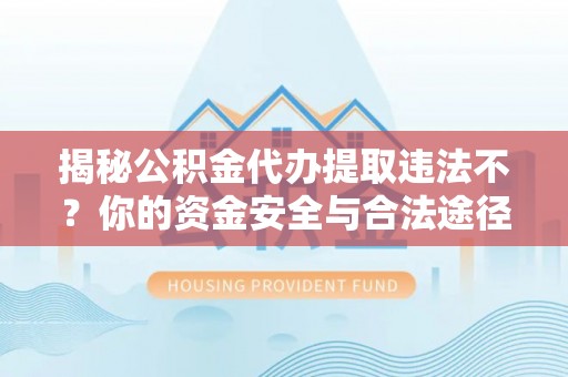 镶黄旗揭秘公积金代办提取违法不？你的资金安全与合法途径解析