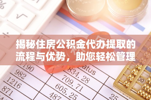 镶黄旗揭秘住房公积金代办提取的流程与优势，助您轻松管理资金