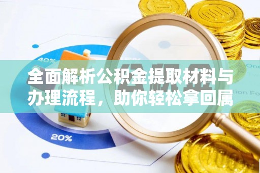 镶黄旗全面解析公积金提取材料与办理流程，助你轻松拿回属于自己的钱