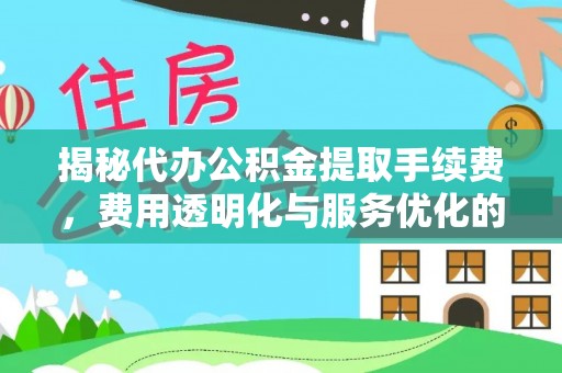 镶黄旗揭秘代办公积金提取手续费，费用透明化与服务优化的关键