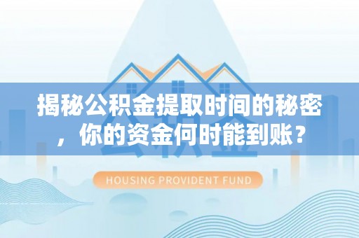 镶黄旗揭秘公积金提取时间的秘密，你的资金何时能到账？