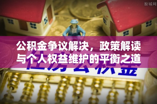 镶黄旗公积金争议解决，政策解读与个人权益维护的平衡之道
