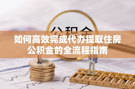 镶黄旗如何高效完成代办提取住房公积金的全流程指南