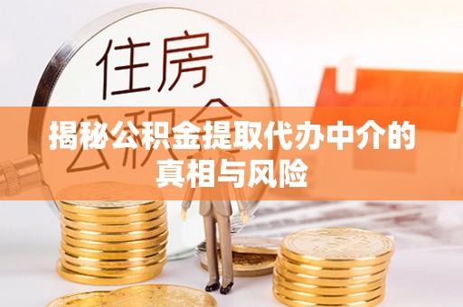 镶黄旗揭秘公积金提取代办中介的真相与风险