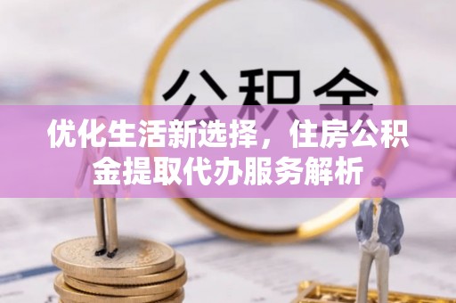 镶黄旗优化生活新选择，住房公积金提取代办服务解析