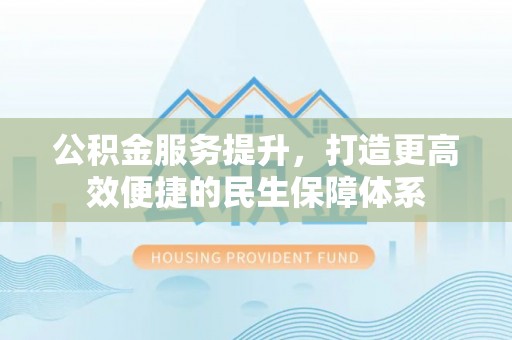 镶黄旗公积金服务提升，打造更高效便捷的民生保障体系