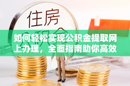 镶黄旗如何轻松实现公积金提取网上办理，全面指南助你高效完成