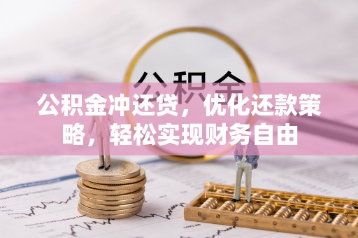 镶黄旗公积金冲还贷，优化还款策略，轻松实现财务自由