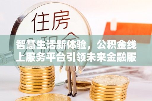 镶黄旗智慧生活新体验，公积金线上服务平台引领未来金融服务
