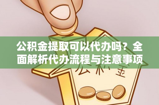 镶黄旗公积金提取可以代办吗？全面解析代办流程与注意事项
